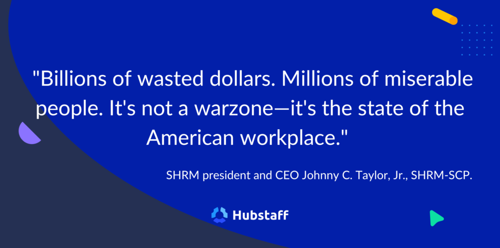 "Billions of wasted dollars. Millions of misterable people. It's not a warzone — it's the state of the American workplace."

- SHRM President and CEO Johnny C. Taylor, Jr., SHRM-SCP
